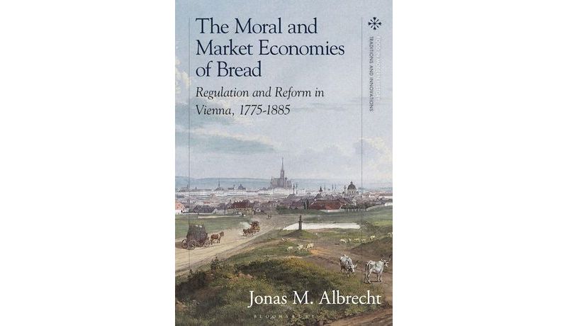 The Moral and Market Economies of Bread: Regulation and Reform in Vienna, 1775-1885", Bloomsbury Publishing Plc
